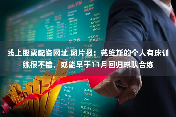 线上股票配资网址 图片报：戴维斯的个人有球训练很不错，或能早于11月回归球队合练