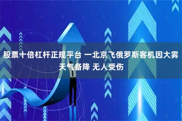 股票十倍杠杆正规平台 一北京飞俄罗斯客机因大雾天气备降 无人受伤