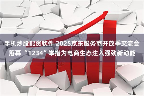 手机炒股配资软件 2025京东服务商开放季交流会落幕 “1234”举措为电商生态注入强劲新动能